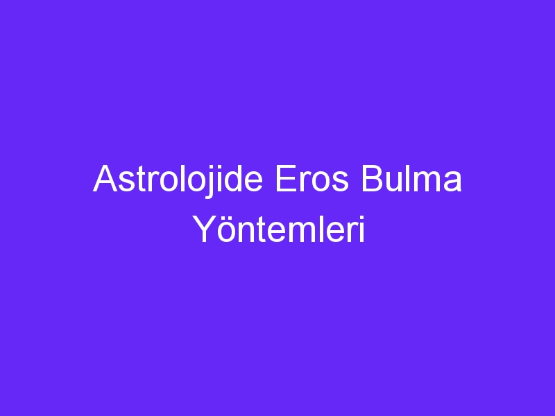 Astrolojide Eros Bulma Yöntemleri