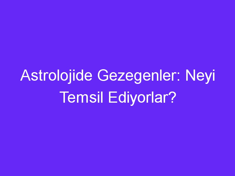 Astrolojide Gezegenler: Neyi Temsil Ediyorlar?