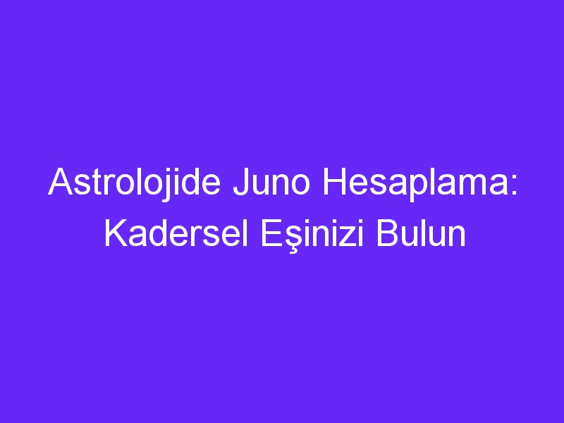 Astrolojide Juno Hesaplama: Kadersel Eşinizi Bulun