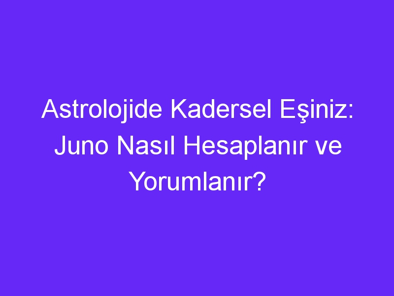 Astrolojide Kadersel Eşiniz: Juno Nasıl Hesaplanır ve Yorumlanır?