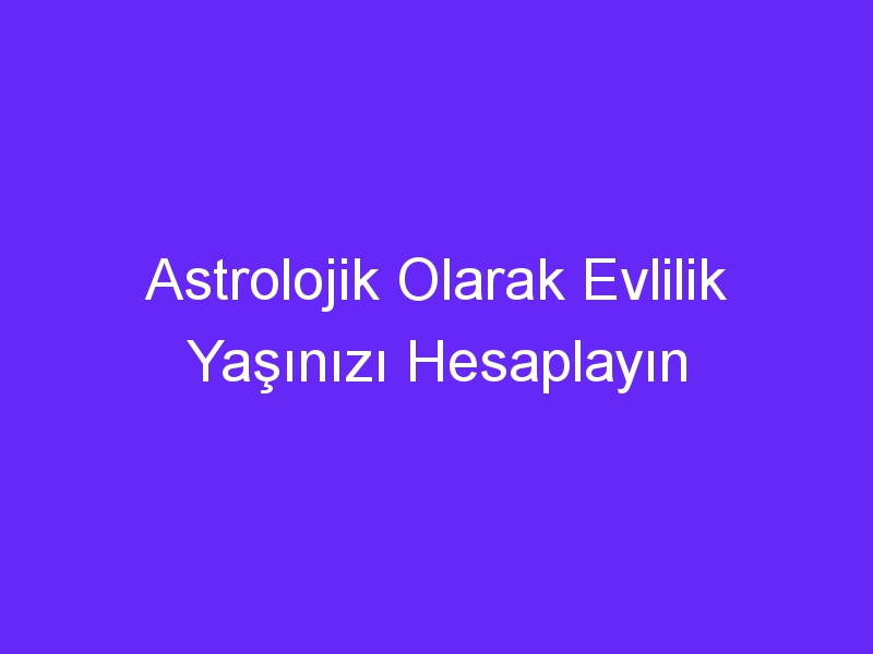 Astrolojik Olarak Evlilik Yaşınızı Hesaplayın