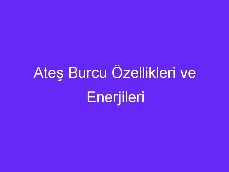 Ateş Burcu Özellikleri ve Enerjileri