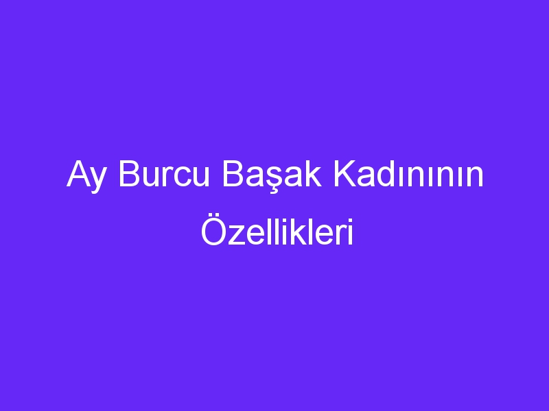 Ay Burcu Başak Kadınının Özellikleri