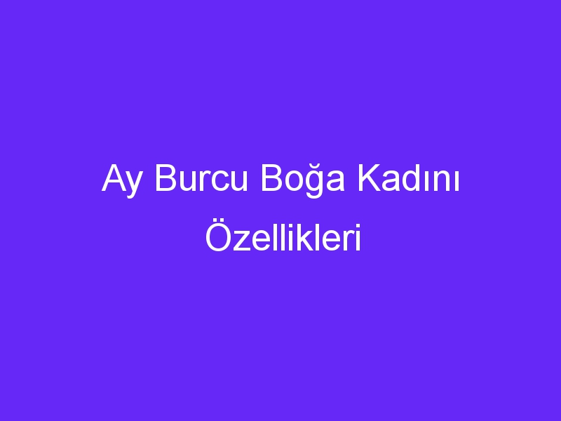 Ay Burcu Boğa Kadını Özellikleri