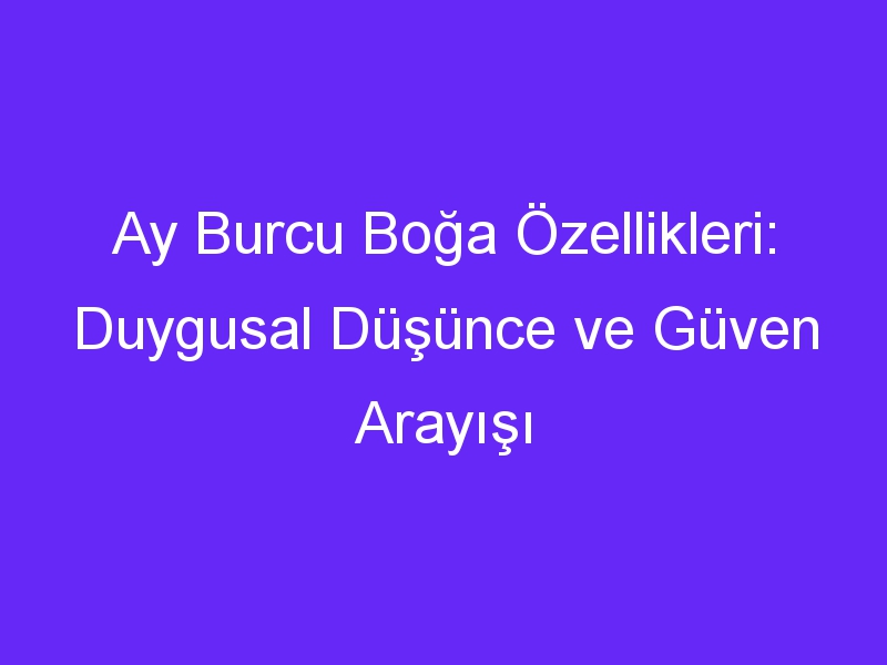 Ay Burcu Boğa Özellikleri: Duygusal Düşünce ve Güven Arayışı