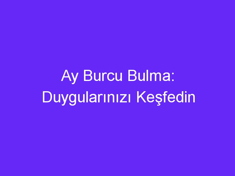 Ay Burcu Bulma: Duygularınızı Keşfedin