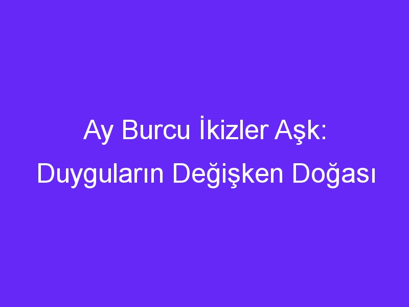 ay burcu ikizler ask duygularin degisken dogasi 739