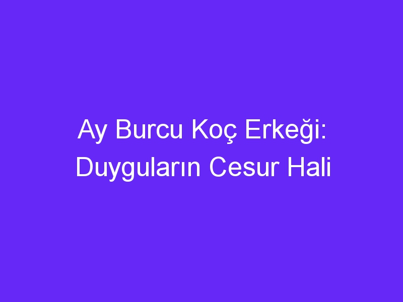 Ay Burcu Koç Erkeği: Duyguların Cesur Hali