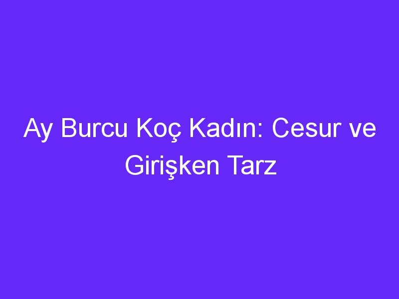 Ay Burcu Koç Kadın: Cesur ve Girişken Tarz