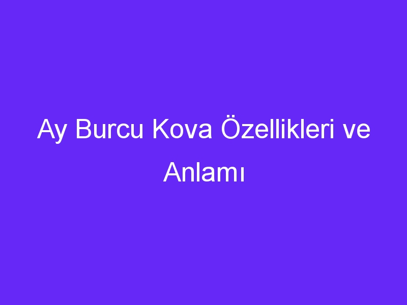 Ay Burcu Kova Özellikleri ve Anlamı