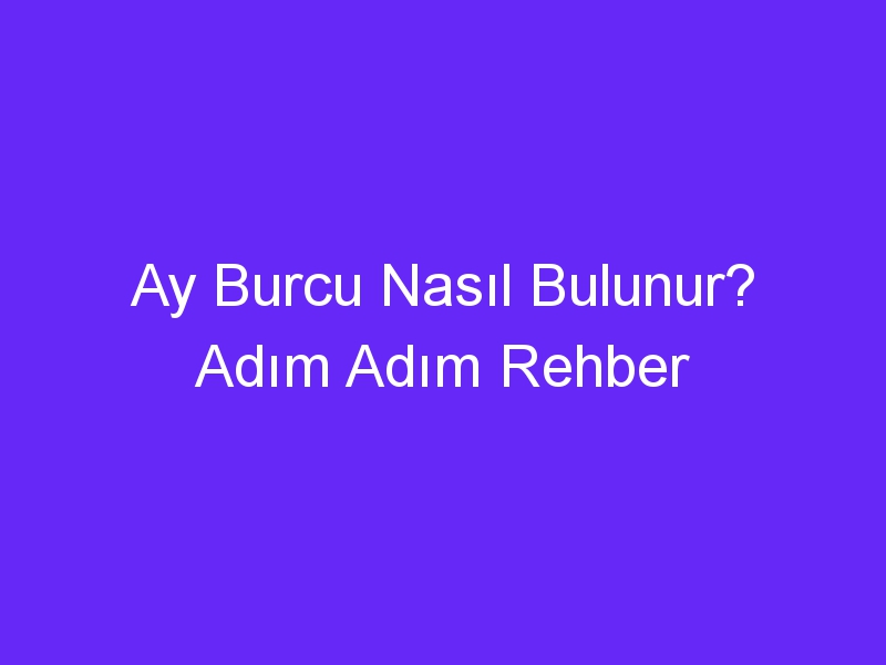 Ay Burcu Nasıl Bulunur? Adım Adım Rehber