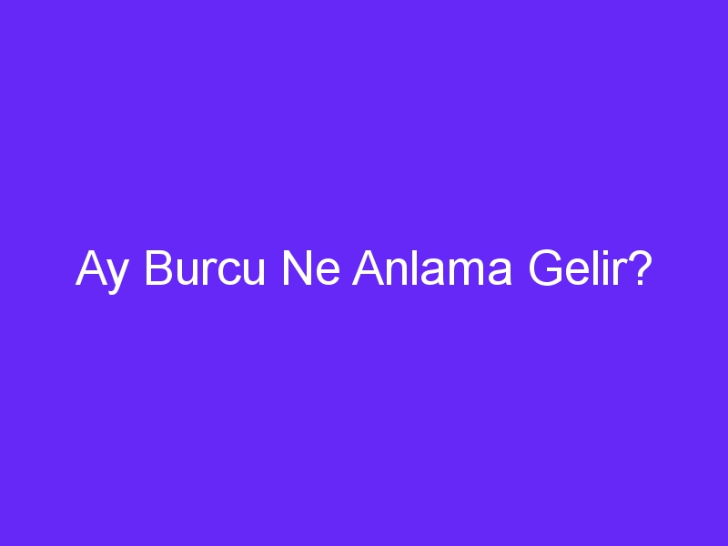 Ay Burcu Ne Anlama Gelir?