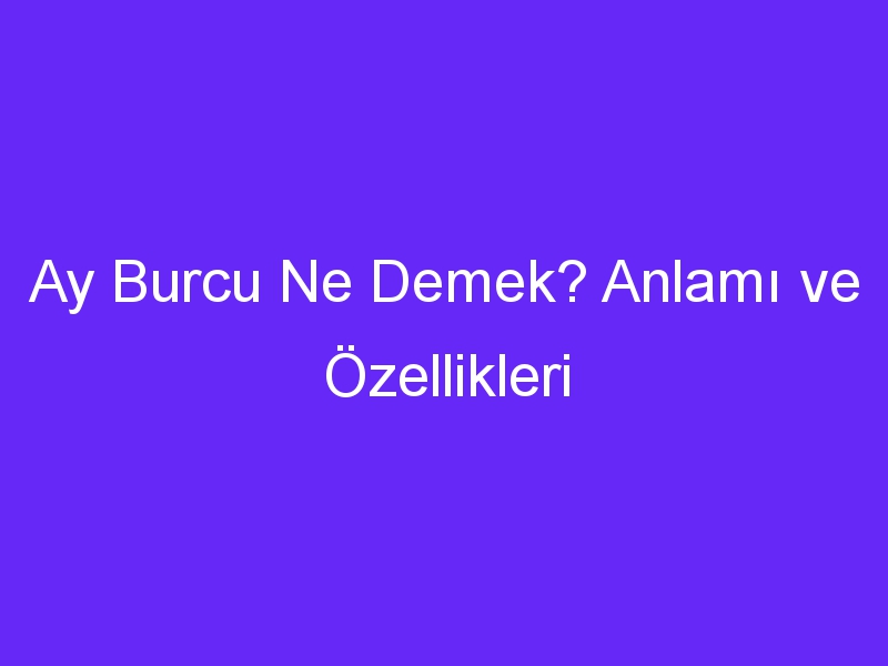 Ay Burcu Ne Demek? Anlamı ve Özellikleri