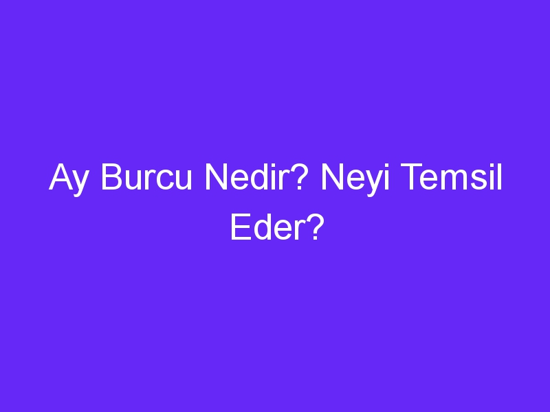 Ay Burcu Nedir? Neyi Temsil Eder?