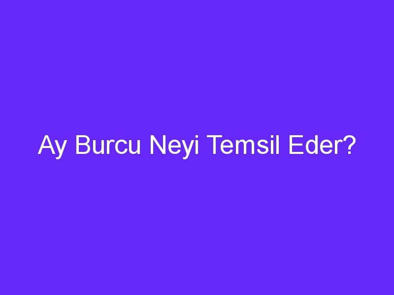 Ay Burcu Neyi Temsil Eder?