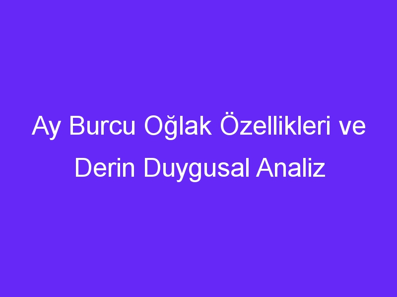 Ay Burcu Oğlak Özellikleri ve Derin Duygusal Analiz