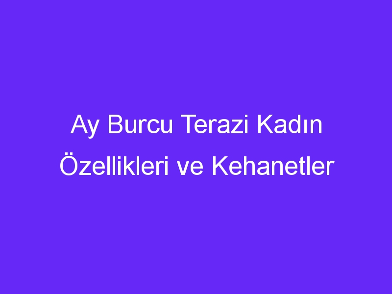 Ay Burcu Terazi Kadın Özellikleri ve Kehanetler