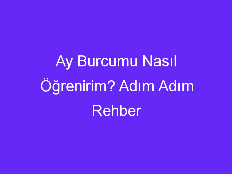 Ay Burcumu Nasıl Öğrenirim? Adım Adım Rehber