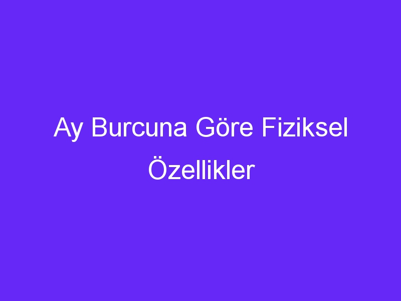 Ay Burcuna Göre Fiziksel Özellikler