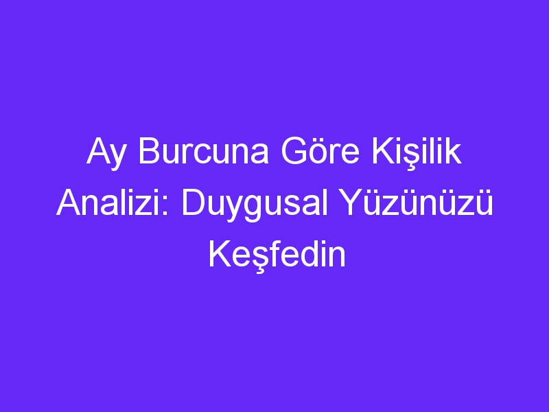 Ay Burcuna Göre Kişilik Analizi: Duygusal Yüzünüzü Keşfedin