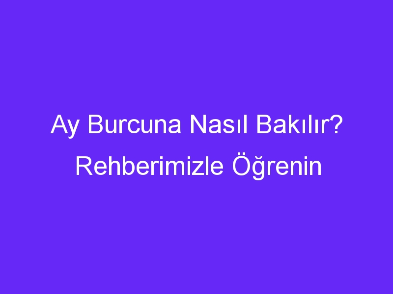 Ay Burcuna Nasıl Bakılır? Rehberimizle Öğrenin