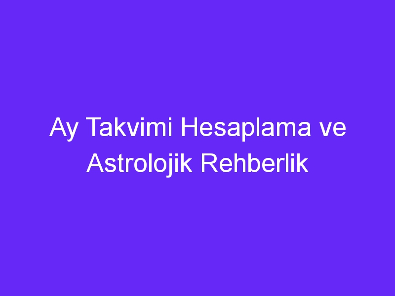 ay takvimi hesaplama ve astrolojik rehberlik 741