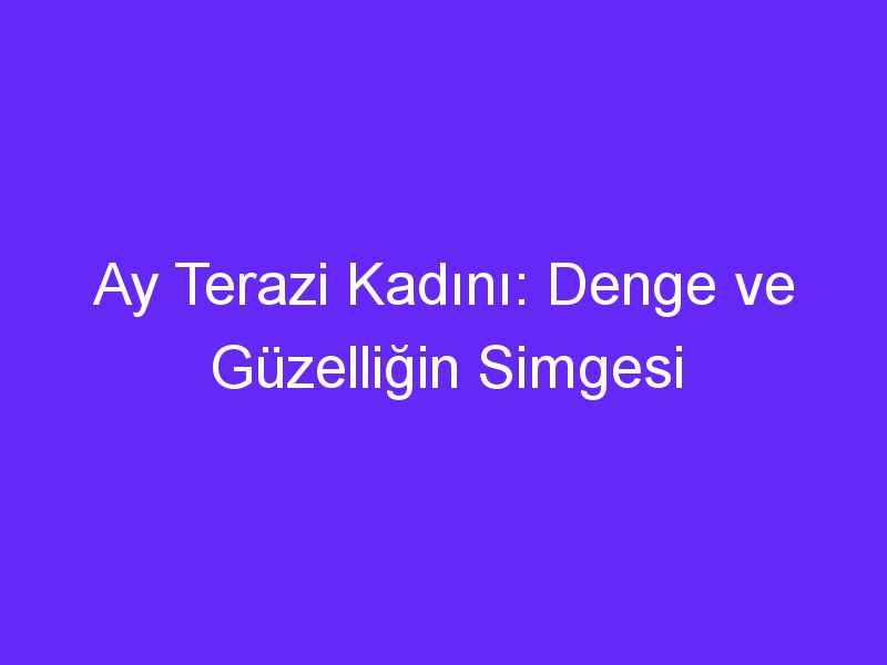 Ay Terazi Kadını: Denge ve Güzelliğin Simgesi