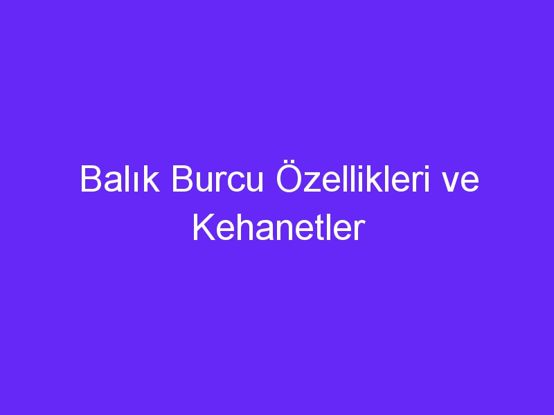 Balık Burcu Özellikleri ve Kehanetler