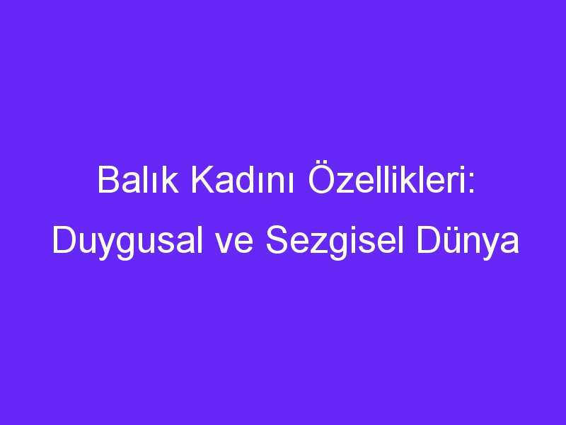 Balık Kadını Özellikleri: Duygusal ve Sezgisel Dünya