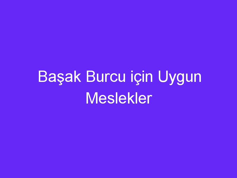 Başak Burcu için Uygun Meslekler