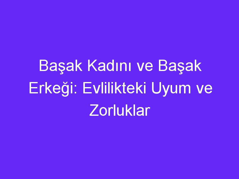 Başak Kadını ve Başak Erkeği: Evlilikteki Uyum ve Zorluklar