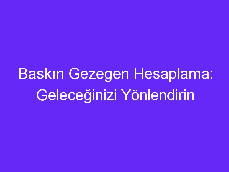 Baskın Gezegen Hesaplama: Geleceğinizi Yönlendirin