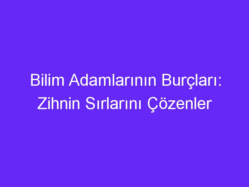 Bilim Adamlarının Burçları: Zihnin Sırlarını Çözenler