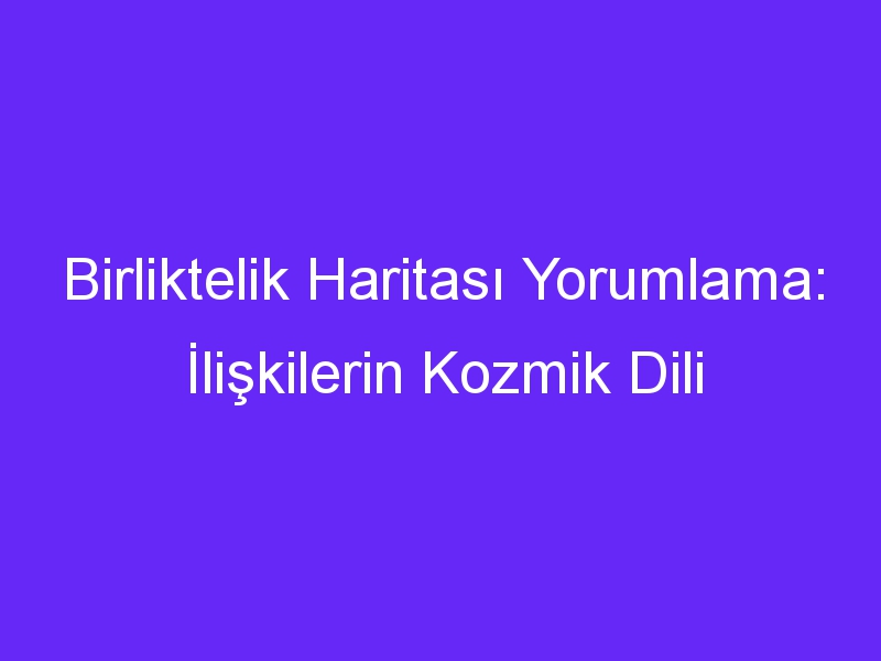 Birliktelik Haritası Yorumlama: İlişkilerin Kozmik Dili