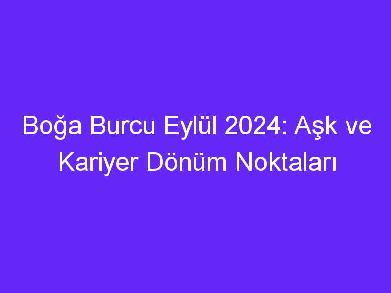 Boğa Burcu Eylül 2024: Aşk ve Kariyer Dönüm Noktaları