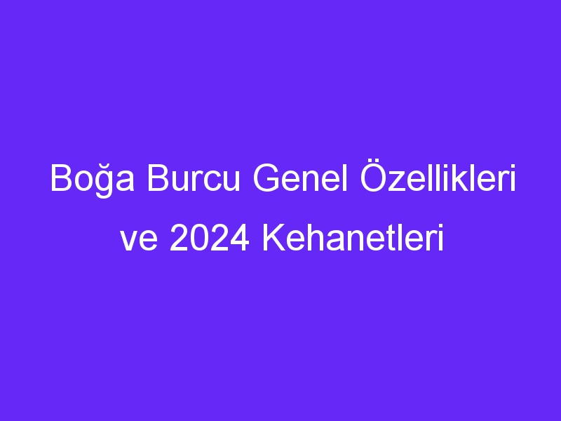 Boğa Burcu Genel Özellikleri ve 2024 Kehanetleri