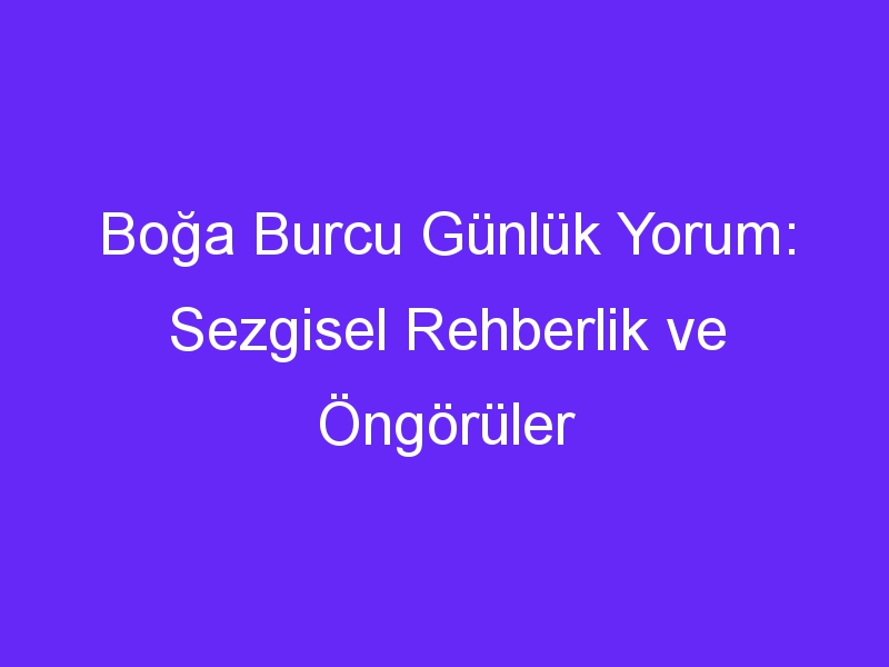 Boğa Burcu Günlük Yorum: Sezgisel Rehberlik ve Öngörüler