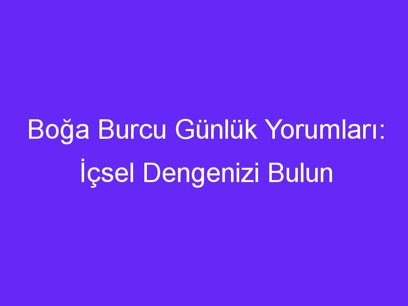 Boğa Burcu Günlük Yorumları: İçsel Dengenizi Bulun