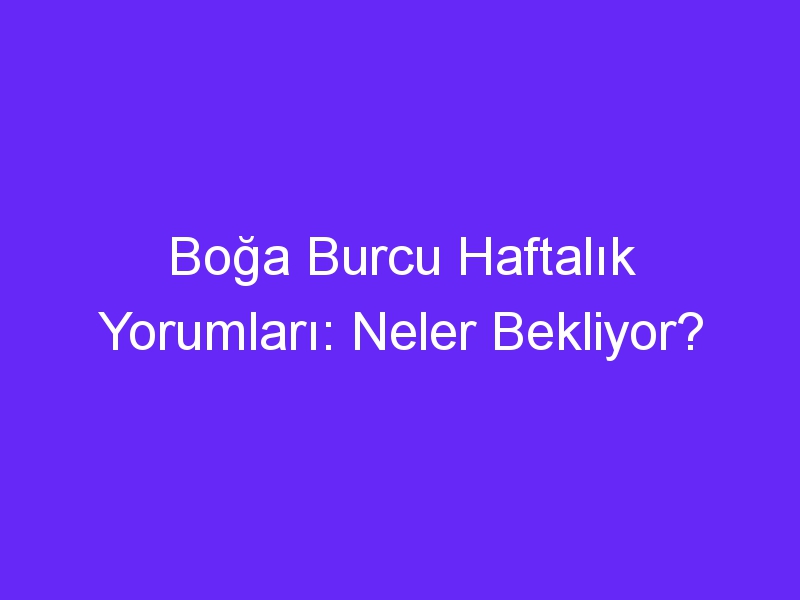 Boğa Burcu Haftalık Yorumları: Neler Bekliyor?