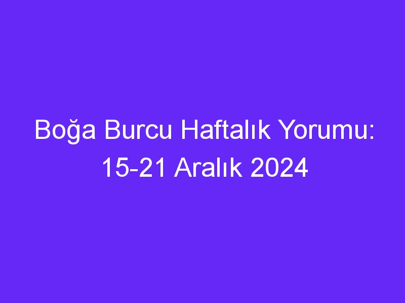 boga burcu haftalik yorumu 15 21 aralik 2024 831