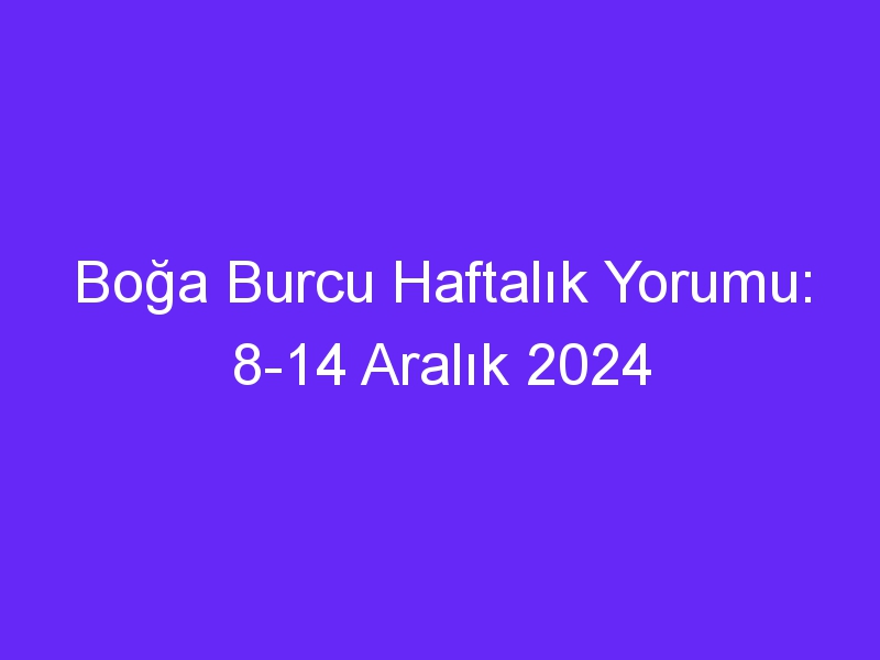 boga burcu haftalik yorumu 8 14 aralik 2024 355