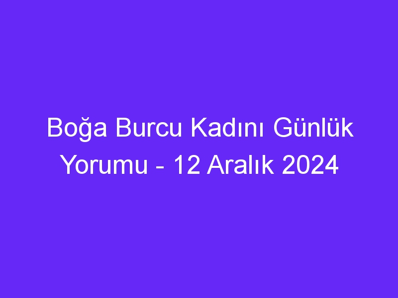 boga burcu kadini gunluk yorumu 12 aralik 2024 305