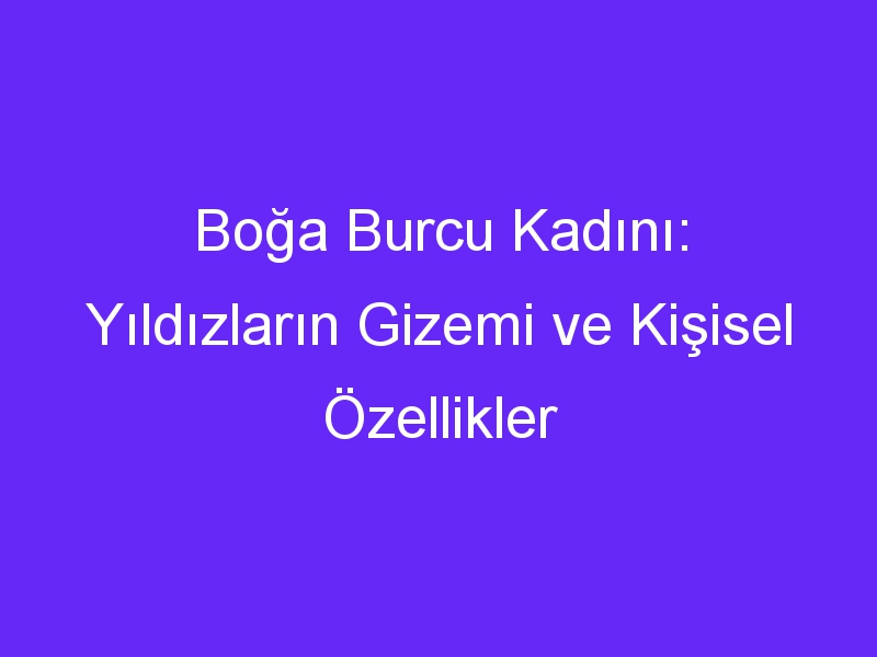 Boğa Burcu Kadını: Yıldızların Gizemi ve Kişisel Özellikler