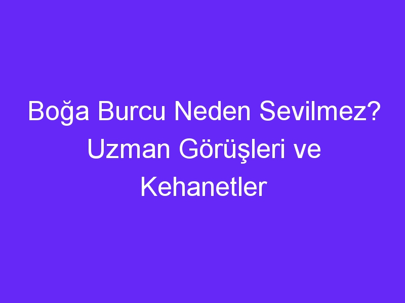 Boğa Burcu Neden Sevilmez? Uzman Görüşleri ve Kehanetler