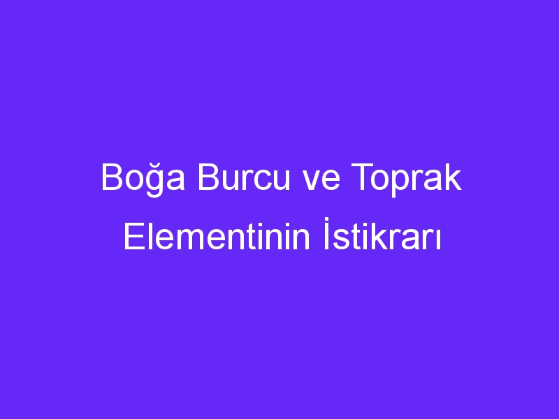 Boğa Burcu ve Toprak Elementinin İstikrarı