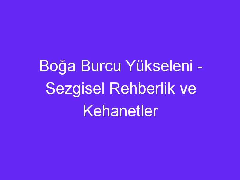 Boğa Burcu Yükseleni Sezgisel Rehberlik ve Kehanetler