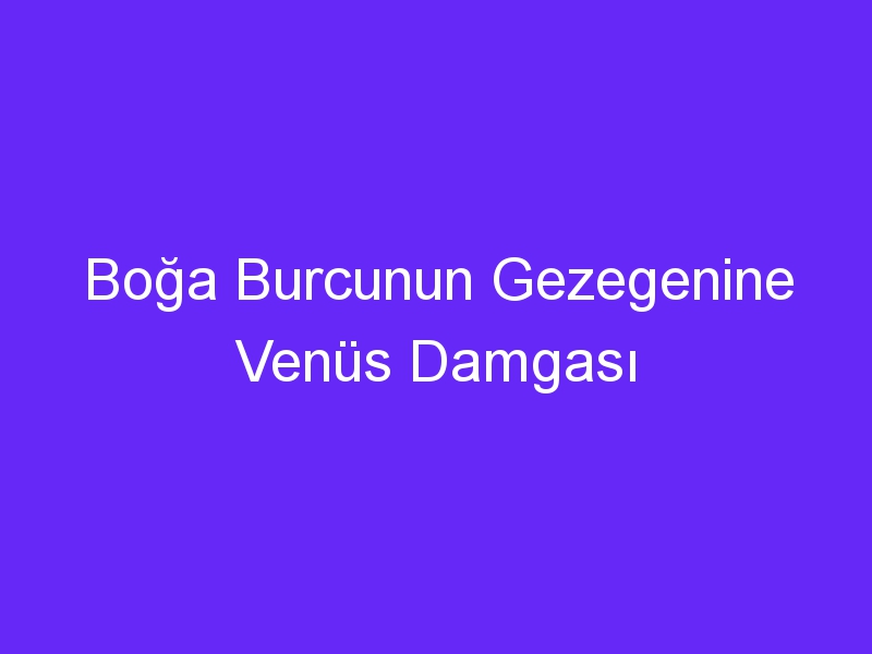 Boğa Burcunun Gezegenine Venüs Damgası