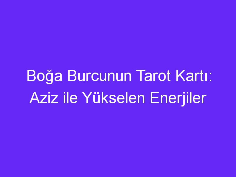 Boğa Burcunun Tarot Kartı: Aziz ile Yükselen Enerjiler