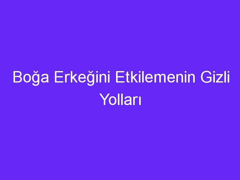 Boğa Erkeğini Etkilemenin Gizli Yolları