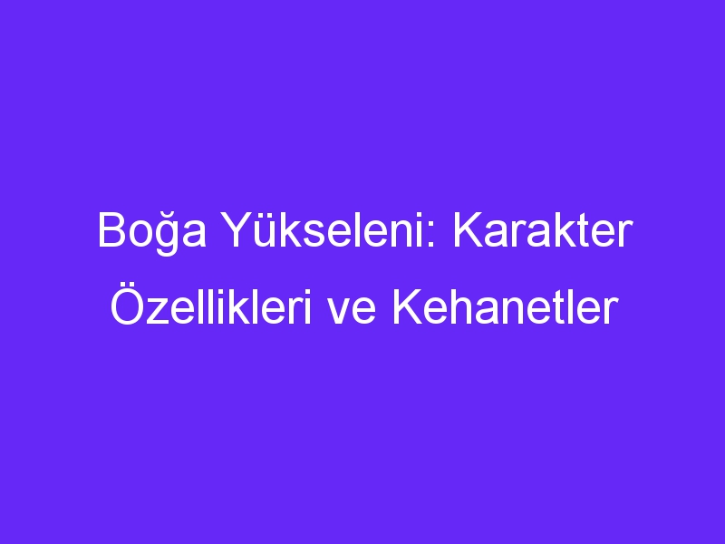 Boğa Yükseleni: Karakter Özellikleri ve Kehanetler